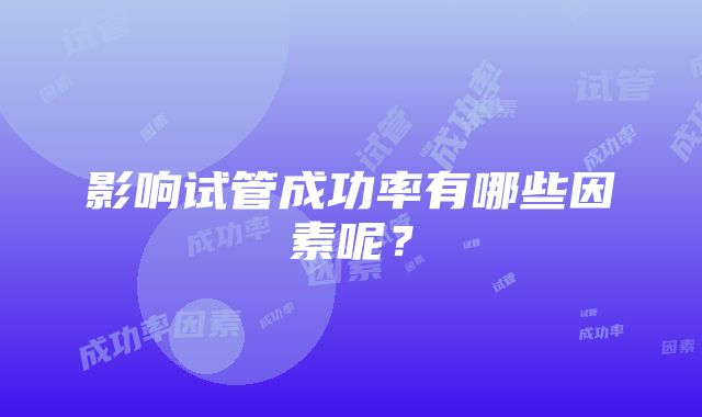 影响试管成功率有哪些因素呢？