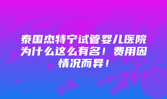 泰国杰特宁试管婴儿医院为什么这么有名！费用因情况而异！