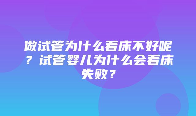 做试管为什么着床不好呢？试管婴儿为什么会着床失败？