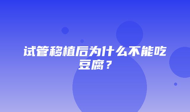 试管移植后为什么不能吃豆腐？