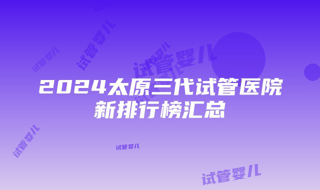 2024太原三代试管医院新排行榜汇总