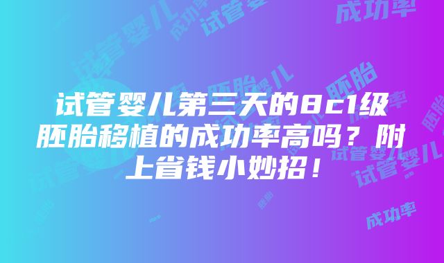 试管婴儿第三天的8c1级胚胎移植的成功率高吗？附上省钱小妙招！