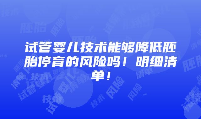 试管婴儿技术能够降低胚胎停育的风险吗！明细清单！