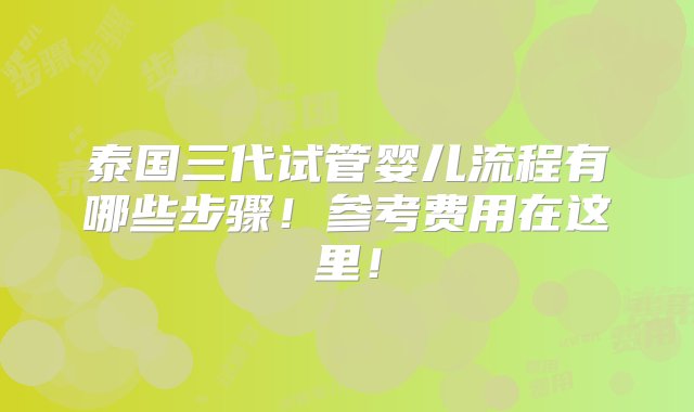 泰国三代试管婴儿流程有哪些步骤！参考费用在这里！