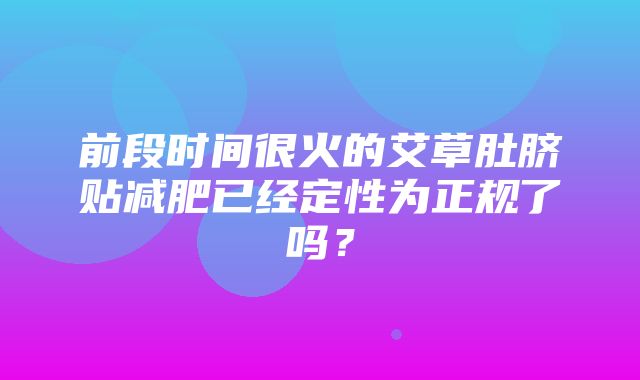 前段时间很火的艾草肚脐贴减肥已经定性为正规了吗？