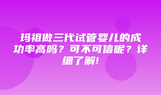 玛祖做三代试管婴儿的成功率高吗？可不可信呢？详细了解!