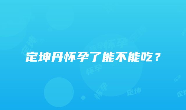 定坤丹怀孕了能不能吃？