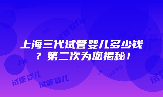 上海三代试管婴儿多少钱？第二次为您揭秘！