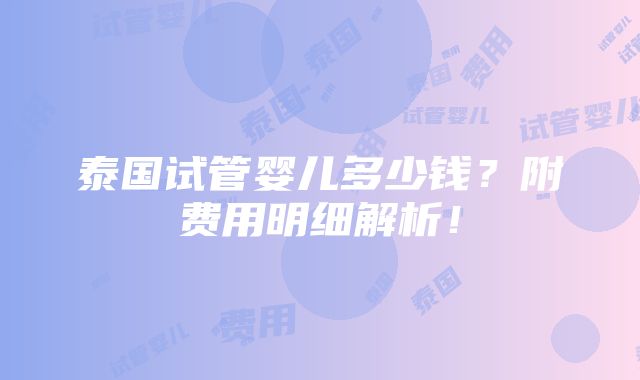 泰国试管婴儿多少钱？附费用明细解析！