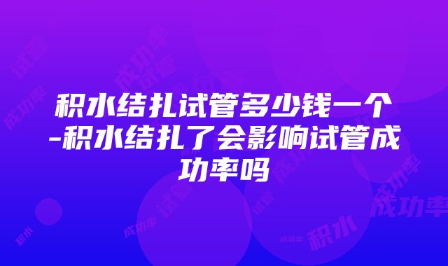 积水结扎试管多少钱一个-积水结扎了会影响试管成功率吗