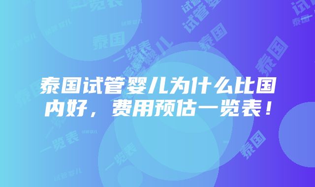 泰国试管婴儿为什么比国内好，费用预估一览表！