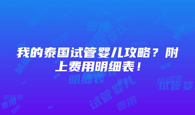 我的泰国试管婴儿攻略？附上费用明细表！