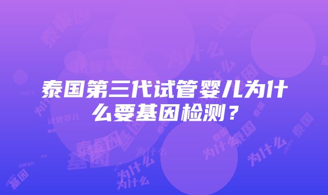 泰国第三代试管婴儿为什么要基因检测？