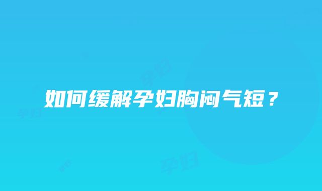 如何缓解孕妇胸闷气短？