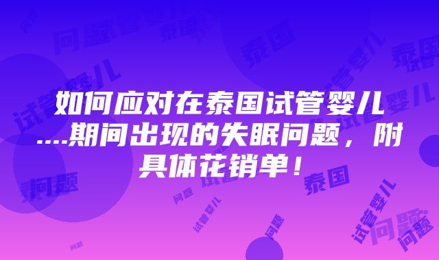 如何应对在泰国试管婴儿....期间出现的失眠问题，附具体花销单！