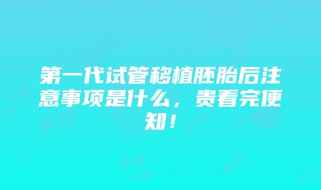 第一代试管移植胚胎后注意事项是什么，贵看完便知！