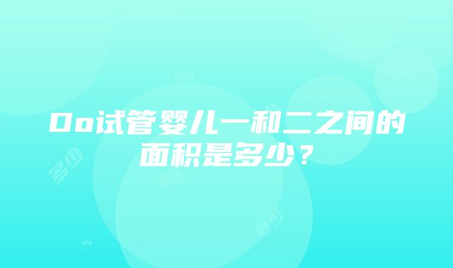 Do试管婴儿一和二之间的面积是多少？