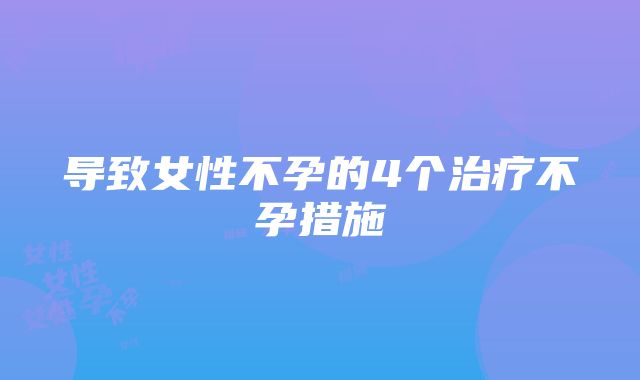 导致女性不孕的4个治疗不孕措施