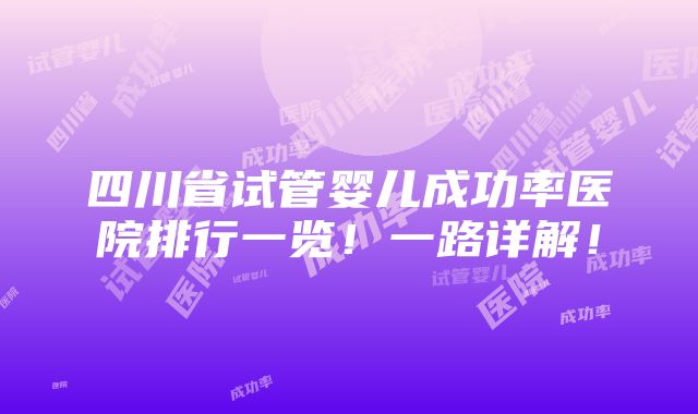 四川省试管婴儿成功率医院排行一览！一路详解！