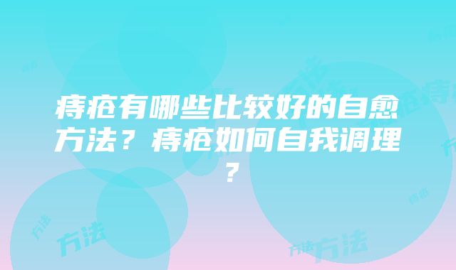 痔疮有哪些比较好的自愈方法？痔疮如何自我调理？