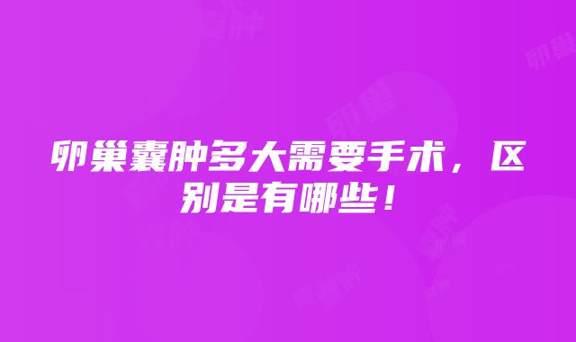 卵巢囊肿多大需要手术，区别是有哪些！