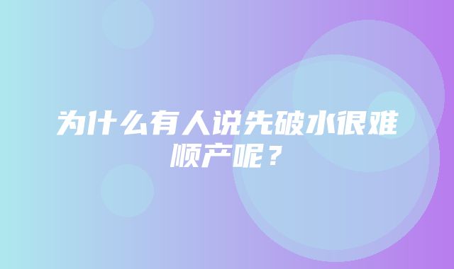 为什么有人说先破水很难顺产呢？