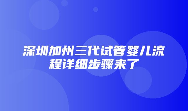 深圳加州三代试管婴儿流程详细步骤来了