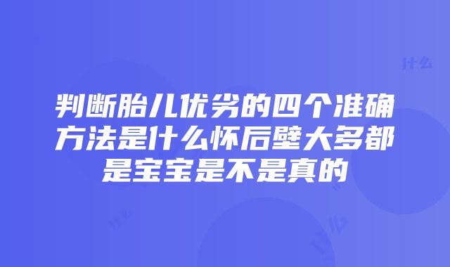 判断胎儿优劣的四个准确方法是什么怀后壁大多都是宝宝是不是真的