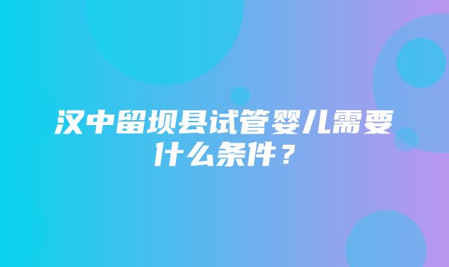 汉中留坝县试管婴儿需要什么条件？