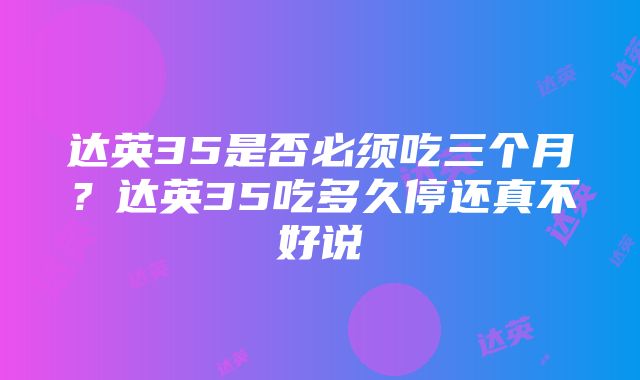 达英35是否必须吃三个月？达英35吃多久停还真不好说