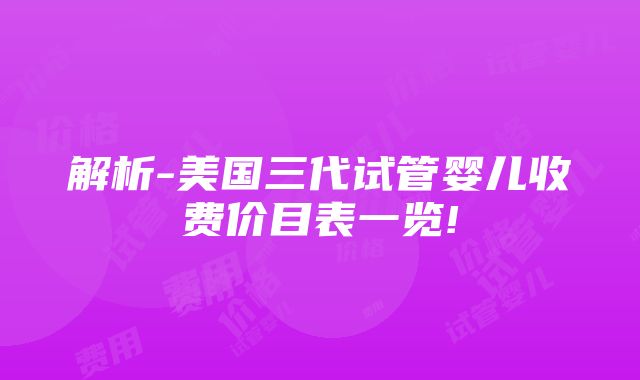 解析-美国三代试管婴儿收费价目表一览!