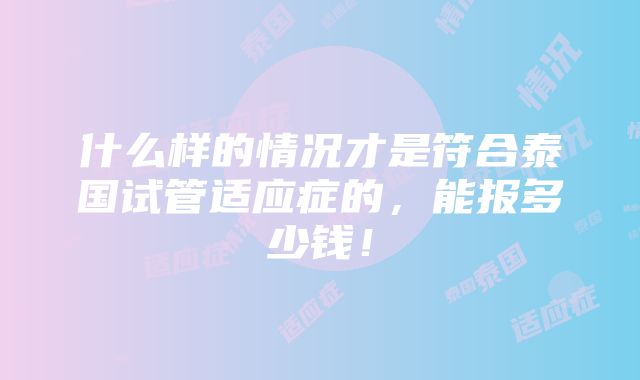 什么样的情况才是符合泰国试管适应症的，能报多少钱！