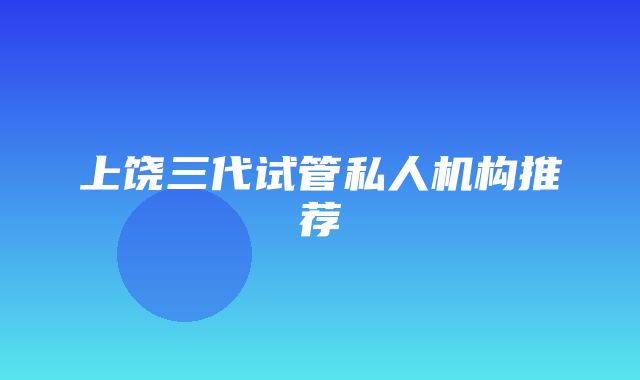 上饶三代试管私人机构推荐