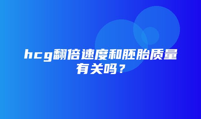 hcg翻倍速度和胚胎质量有关吗？