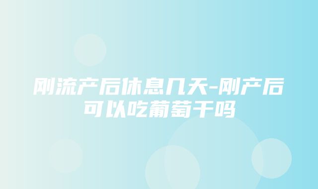 刚流产后休息几天-刚产后可以吃葡萄干吗