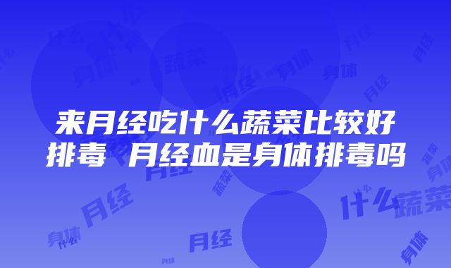 来月经吃什么蔬菜比较好排毒 月经血是身体排毒吗