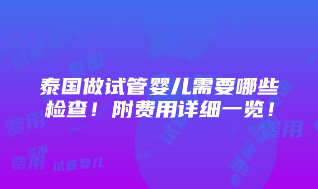 泰国做试管婴儿需要哪些检查！附费用详细一览！