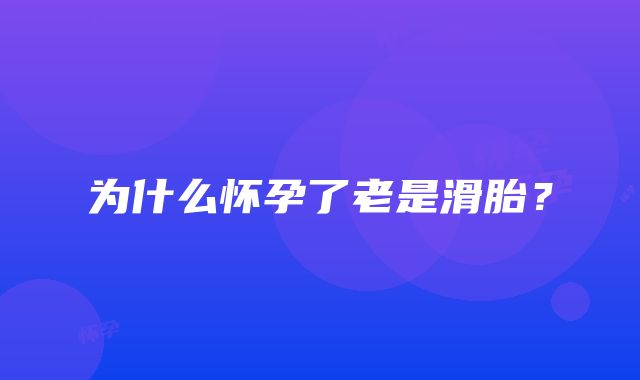 为什么怀孕了老是滑胎？