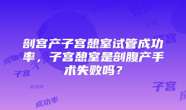 剖宫产子宫憩室试管成功率，子宫憩室是剖腹产手术失败吗？