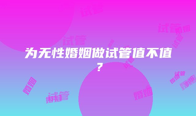 为无性婚姻做试管值不值？