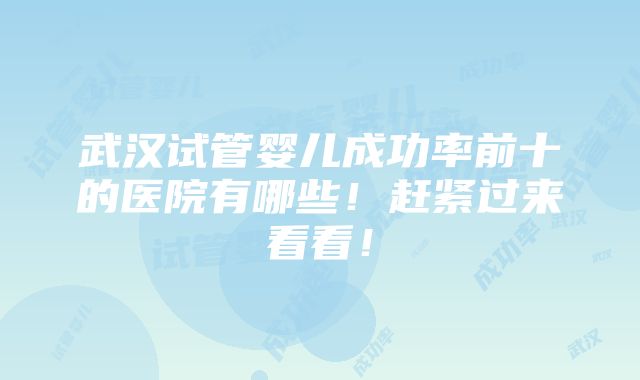 武汉试管婴儿成功率前十的医院有哪些！赶紧过来看看！