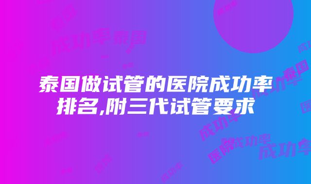 泰国做试管的医院成功率排名,附三代试管要求