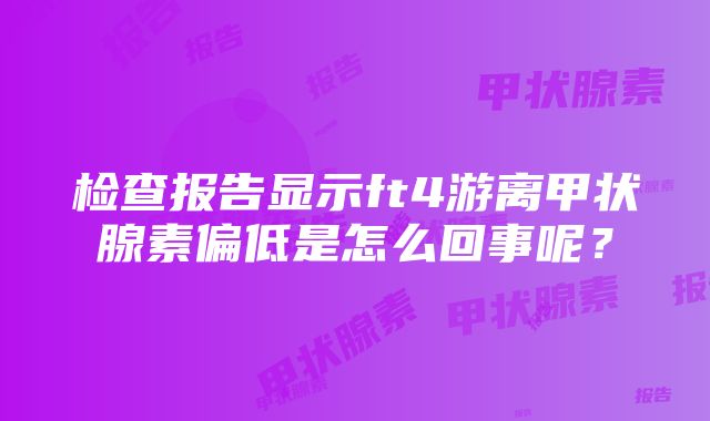 检查报告显示ft4游离甲状腺素偏低是怎么回事呢？