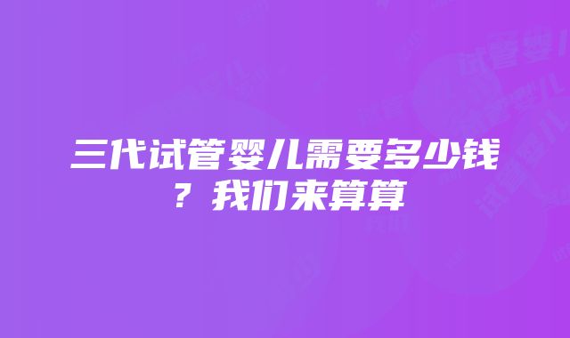 三代试管婴儿需要多少钱？我们来算算