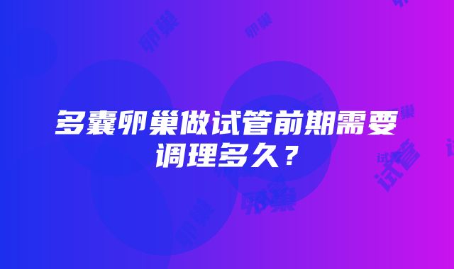 多囊卵巢做试管前期需要调理多久？