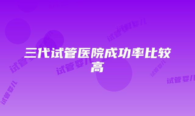 三代试管医院成功率比较高