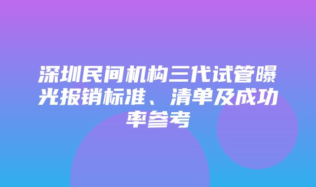 深圳民间机构三代试管曝光报销标准、清单及成功率参考