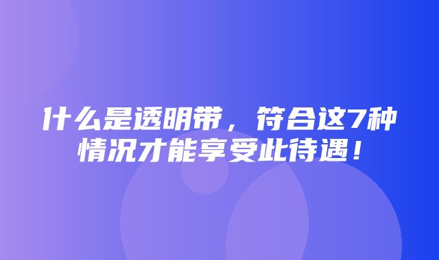 什么是透明带，符合这7种情况才能享受此待遇！