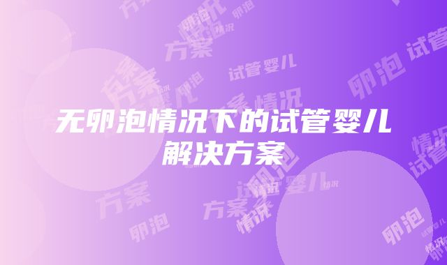 无卵泡情况下的试管婴儿解决方案