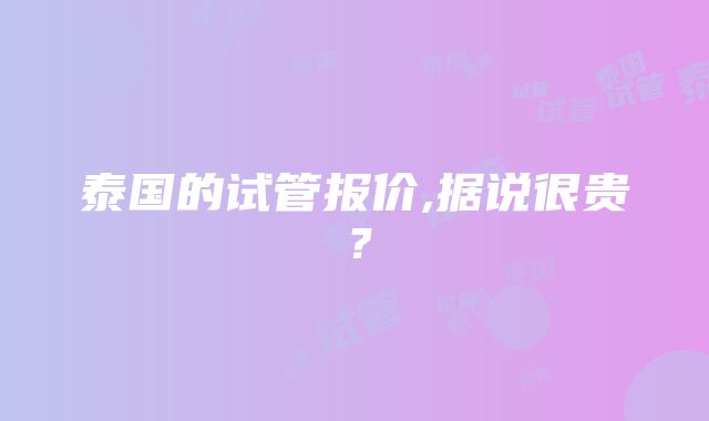 泰国的试管报价,据说很贵？